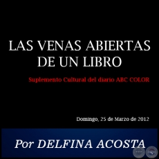 LAS VENAS ABIERTAS DE UN LIBRO - Por DELFINA ACOSTA - Domingo, 25 de Marzo de 2012